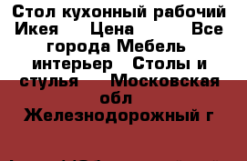 Стол кухонный рабочий Икея ! › Цена ­ 900 - Все города Мебель, интерьер » Столы и стулья   . Московская обл.,Железнодорожный г.